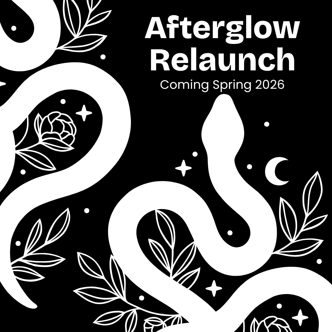 Black background with white snake and floral patterns and text 'Afterglow Relaunch Coming Spring 2026'.